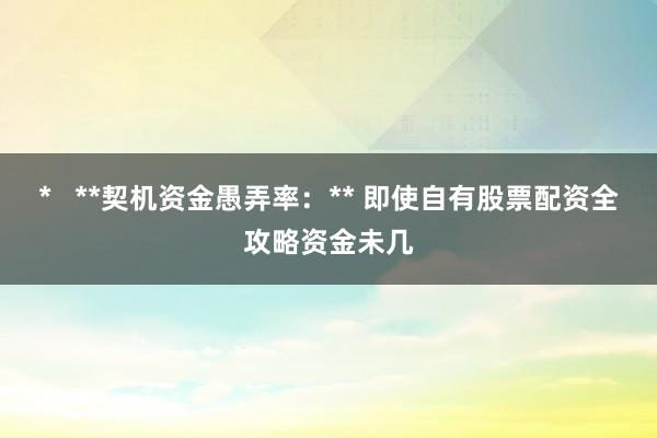 *   **契机资金愚弄率：** 即使自有股票配资全攻略资金未几