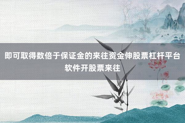即可取得数倍于保证金的来往资金伸股票杠杆平台软件开股票来往