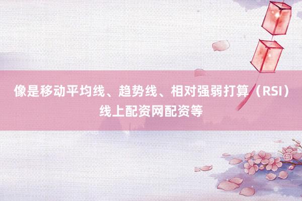 像是移动平均线、趋势线、相对强弱打算（RSI）线上配资网配资等
