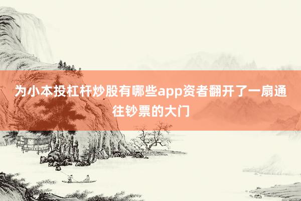 为小本投杠杆炒股有哪些app资者翻开了一扇通往钞票的大门