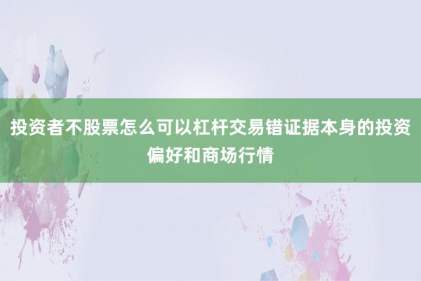 投资者不股票怎么可以杠杆交易错证据本身的投资偏好和商场行情