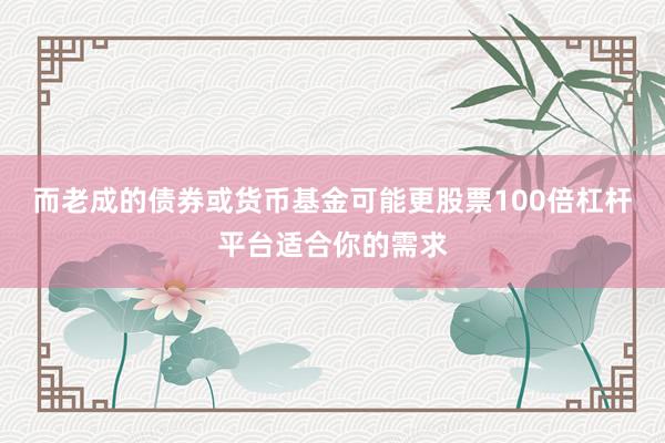 而老成的债券或货币基金可能更股票100倍杠杆平台适合你的需求