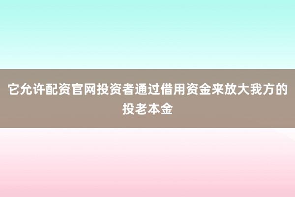 它允许配资官网投资者通过借用资金来放大我方的投老本金