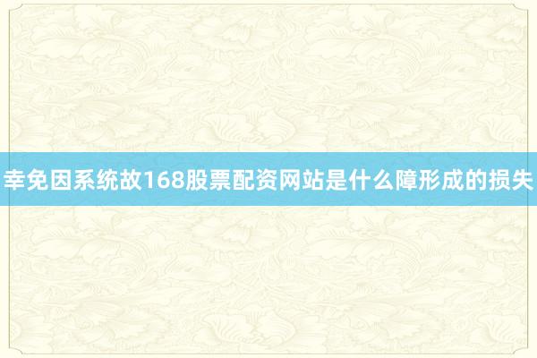 幸免因系统故168股票配资网站是什么障形成的损失