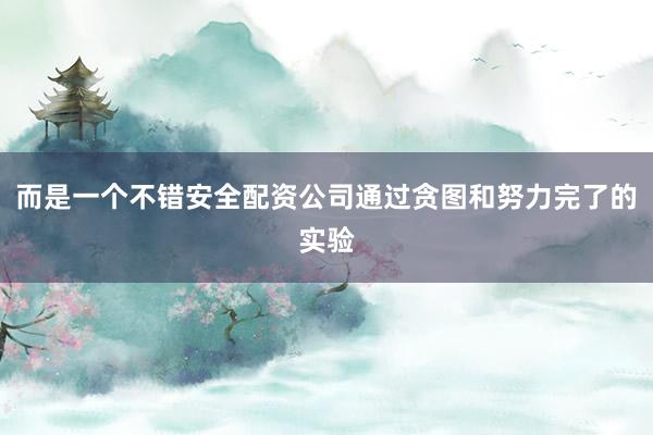 而是一个不错安全配资公司通过贪图和努力完了的实验