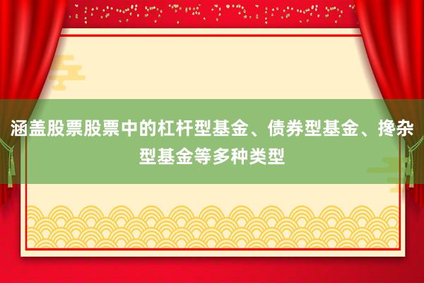 涵盖股票股票中的杠杆型基金、债券型基金、搀杂型基金等多种类型