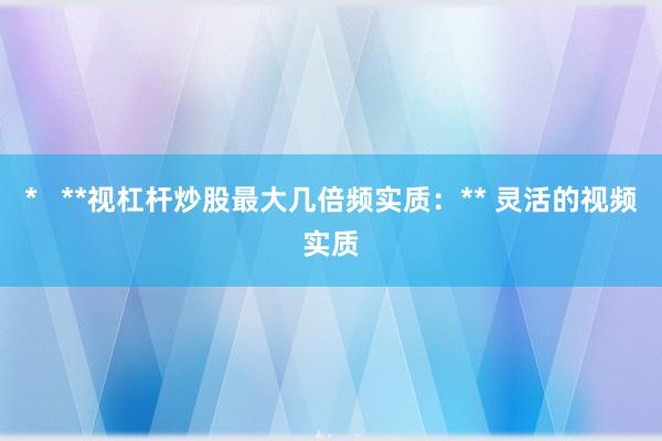 *   **视杠杆炒股最大几倍频实质：** 灵活的视频实质