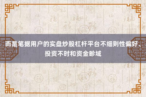 而是笔据用户的实盘炒股杠杆平台不细则性偏好、投资不时和资金畛域