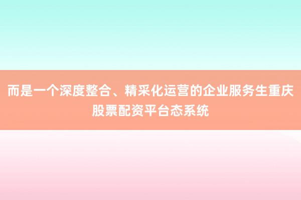 而是一个深度整合、精采化运营的企业服务生重庆股票配资平台态系统