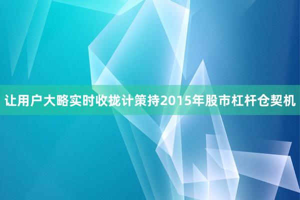 让用户大略实时收拢计策持2015年股市杠杆仓契机