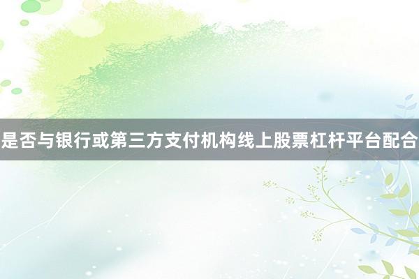 是否与银行或第三方支付机构线上股票杠杆平台配合