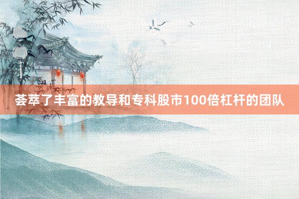 荟萃了丰富的教导和专科股市100倍杠杆的团队