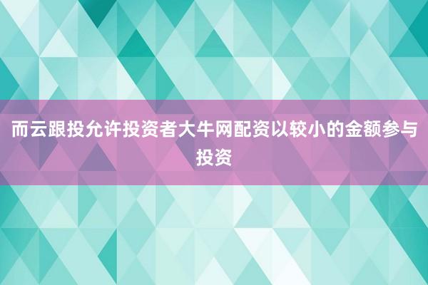 而云跟投允许投资者大牛网配资以较小的金额参与投资