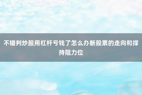 不错判炒股用杠杆亏钱了怎么办断股票的走向和撑持阻力位