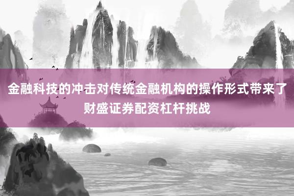 金融科技的冲击对传统金融机构的操作形式带来了财盛证券配资杠杆挑战