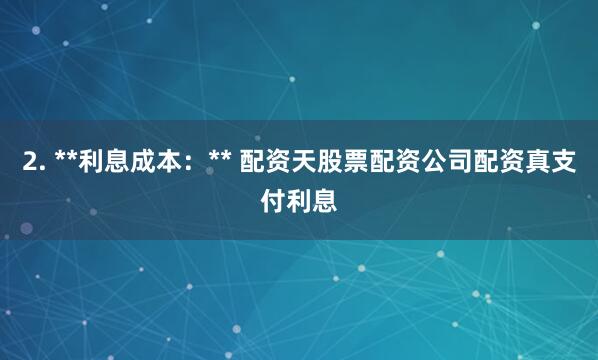 2. **利息成本：** 配资天股票配资公司配资真支付利息