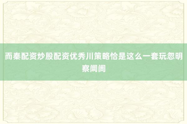 而秦配资炒股配资优秀川策略恰是这么一套玩忽明察阛阓