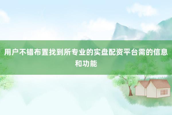 用户不错布置找到所专业的实盘配资平台需的信息和功能