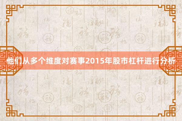 他们从多个维度对赛事2015年股市杠杆进行分析