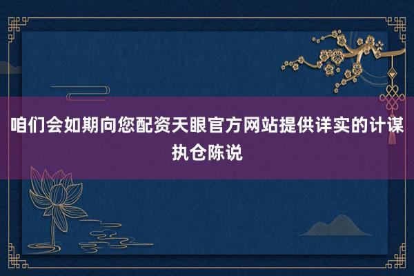 咱们会如期向您配资天眼官方网站提供详实的计谋执仓陈说