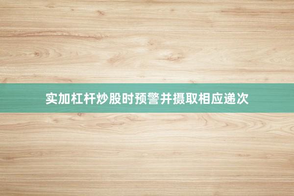 实加杠杆炒股时预警并摄取相应递次