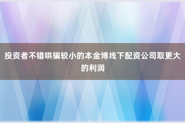 投资者不错哄骗较小的本金博线下配资公司取更大的利润