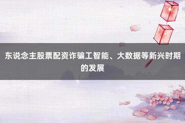 东说念主股票配资诈骗工智能、大数据等新兴时期的发展