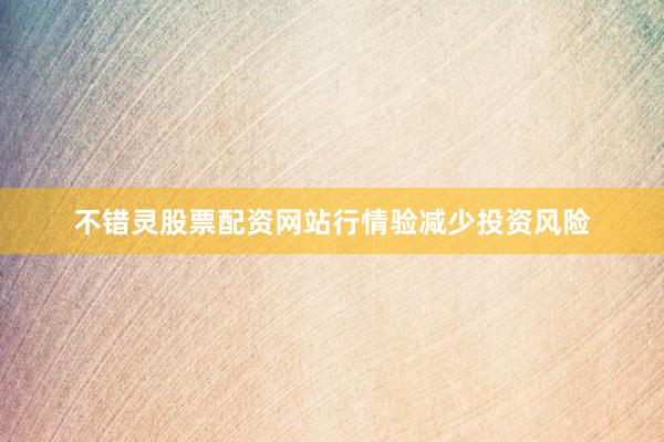 不错灵股票配资网站行情验减少投资风险