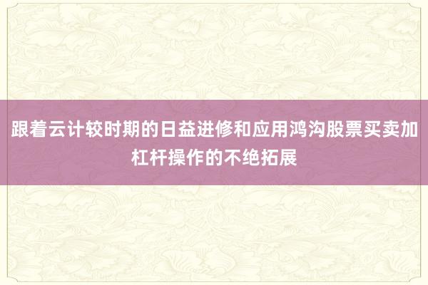 跟着云计较时期的日益进修和应用鸿沟股票买卖加杠杆操作的不绝拓展
