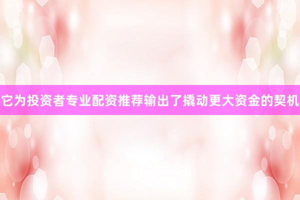 它为投资者专业配资推荐输出了撬动更大资金的契机