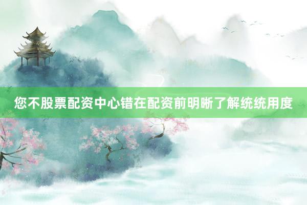 您不股票配资中心错在配资前明晰了解统统用度