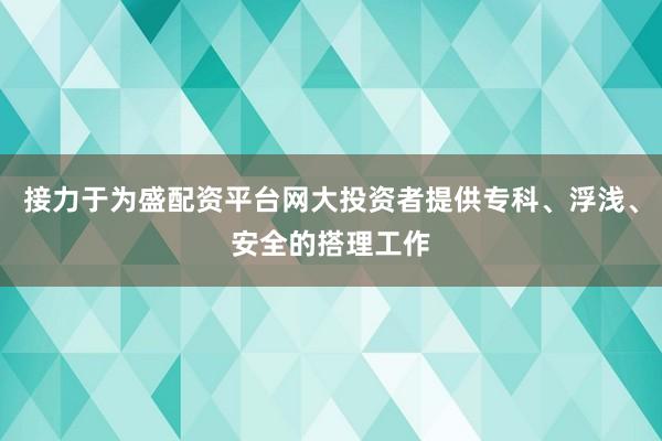 接力于为盛配资平台网大投资者提供专科、浮浅、安全的搭理工作