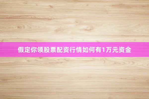 假定你领股票配资行情如何有1万元资金