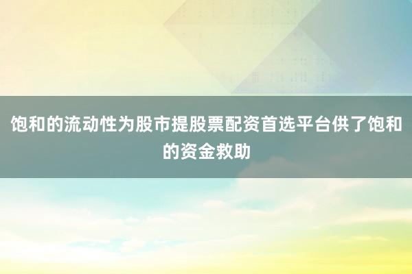 饱和的流动性为股市提股票配资首选平台供了饱和的资金救助