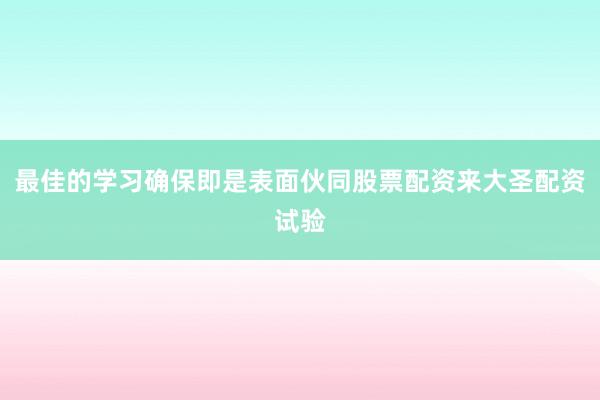 最佳的学习确保即是表面伙同股票配资来大圣配资试验