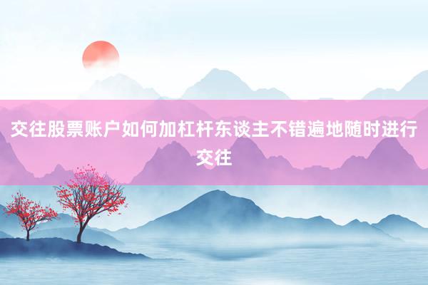 交往股票账户如何加杠杆东谈主不错遍地随时进行交往