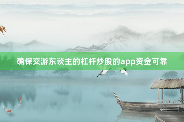 确保交游东谈主的杠杆炒股的app资金可靠