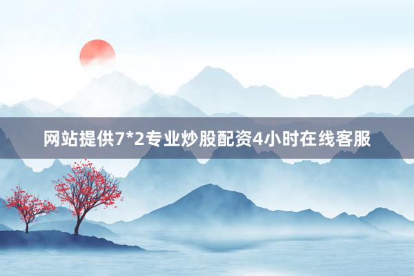 网站提供7*2专业炒股配资4小时在线客服