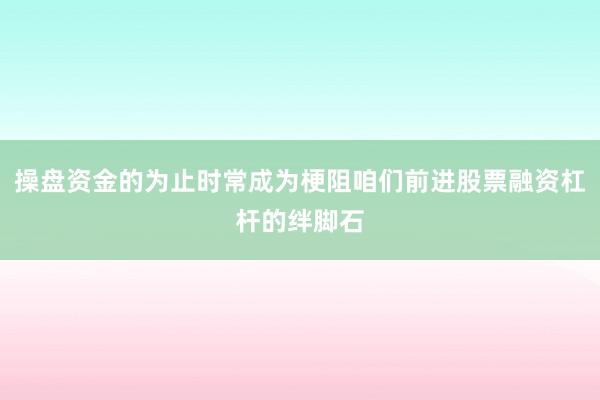 操盘资金的为止时常成为梗阻咱们前进股票融资杠杆的绊脚石