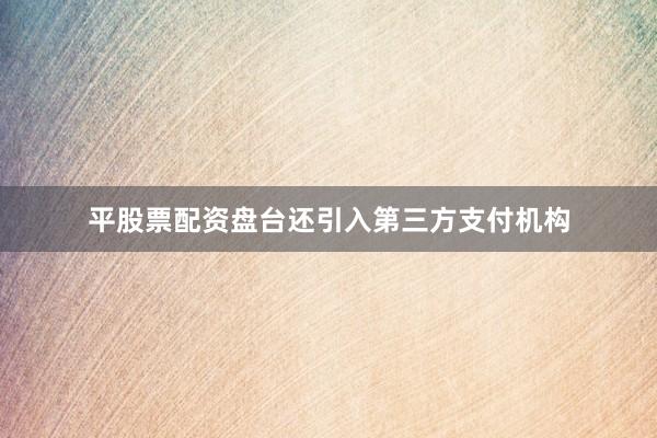 平股票配资盘台还引入第三方支付机构