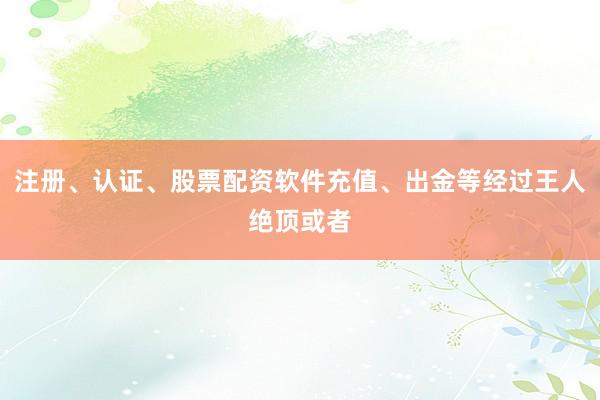 注册、认证、股票配资软件充值、出金等经过王人绝顶或者