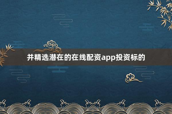 并精选潜在的在线配资app投资标的