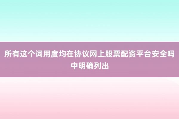 所有这个词用度均在协议网上股票配资平台安全吗中明确列出