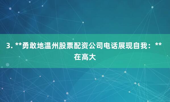 3. **勇敢地温州股票配资公司电话展现自我：** 在高大