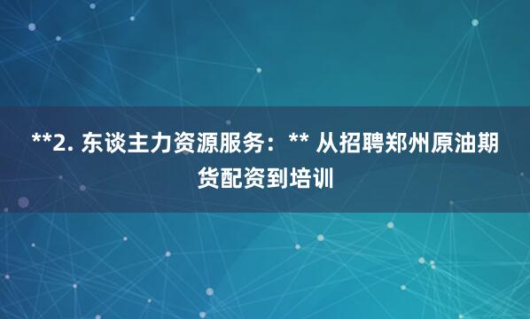 **2. 东谈主力资源服务:** 从招聘郑州原油期货配资到培训