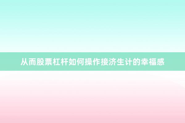 从而股票杠杆如何操作接济生计的幸福感