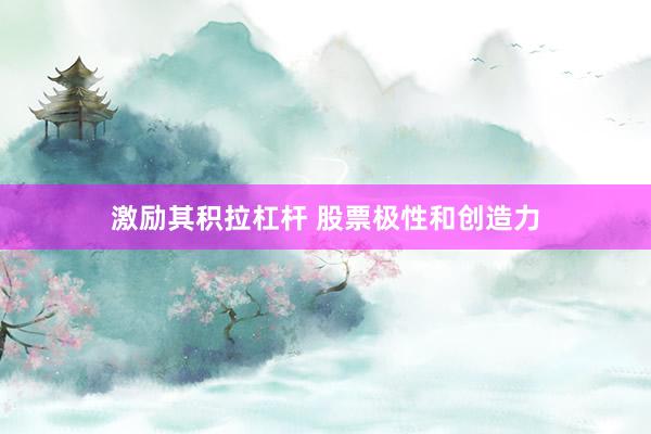 激励其积拉杠杆 股票极性和创造力