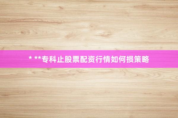 * **专科止股票配资行情如何损策略