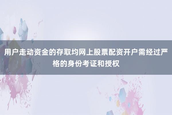 用户走动资金的存取均网上股票配资开户需经过严格的身份考证和授权