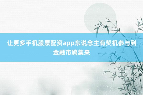 让更多手机股票配资app东说念主有契机参与到金融市鸠集来